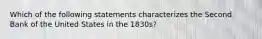 Which of the following statements characterizes the Second Bank of the United States in the 1830s?