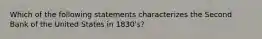 Which of the following statements characterizes the Second Bank of the United States in 1830's?