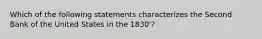 Which of the following statements characterizes the Second Bank of the United States in the 1830'?