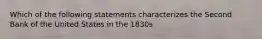 Which of the following statements characterizes the Second Bank of the United States in the 1830s