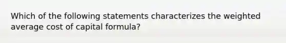 Which of the following statements characterizes the weighted average cost of capital formula?