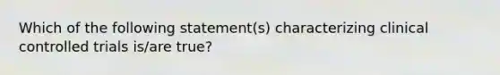 Which of the following statement(s) characterizing clinical controlled trials is/are true?