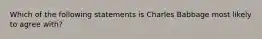 Which of the following statements is Charles Babbage most likely to agree with?