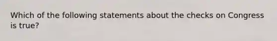 Which of the following statements about the checks on Congress is true?