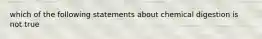 which of the following statements about chemical digestion is not true