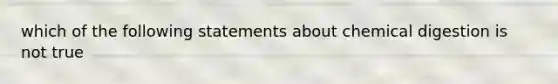 which of the following statements about chemical digestion is not true