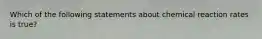 Which of the following statements about chemical reaction rates is true?