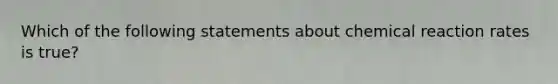 Which of the following statements about chemical reaction rates is true?