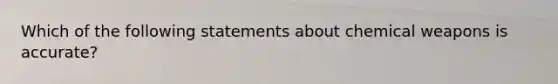 Which of the following statements about chemical weapons is accurate?