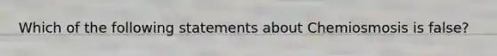 Which of the following statements about Chemiosmosis is false?