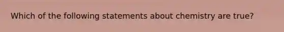 Which of the following statements about chemistry are true?