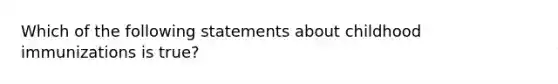 Which of the following statements about childhood immunizations is true?