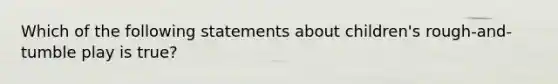 Which of the following statements about children's rough-and-tumble play is true?