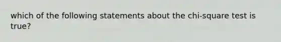 which of the following statements about the chi-square test is true?