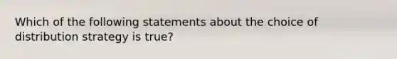 Which of the following statements about the choice of distribution strategy is true?