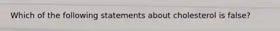 Which of the following statements about cholesterol is false?