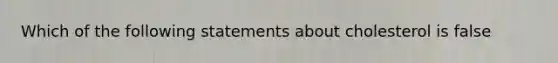 Which of the following statements about cholesterol is false