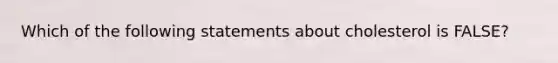 Which of the following statements about cholesterol is FALSE?