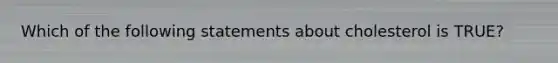 Which of the following statements about cholesterol is TRUE?