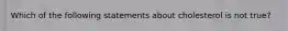Which of the following statements about cholesterol is not true?