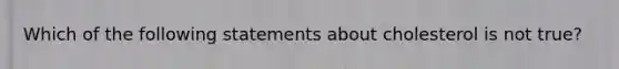 Which of the following statements about cholesterol is not true?