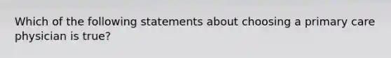 Which of the following statements about choosing a primary care physician is true?