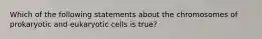 Which of the following statements about the chromosomes of prokaryotic and eukaryotic cells is true?