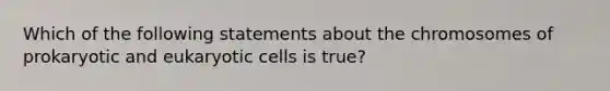 Which of the following statements about the chromosomes of prokaryotic and eukaryotic cells is true?