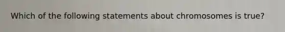 Which of the following statements about chromosomes is true?