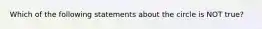 Which of the following statements about the circle is NOT true?
