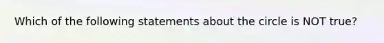 Which of the following statements about the circle is NOT true?