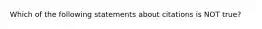 Which of the following statements about citations is NOT true?