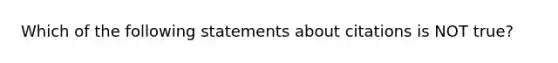 Which of the following statements about citations is NOT true?