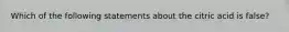 Which of the following statements about the citric acid is false?