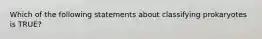 Which of the following statements about classifying prokaryotes is TRUE?