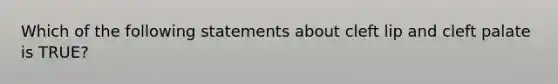 Which of the following statements about cleft lip and cleft palate is TRUE?