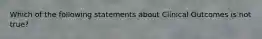 Which of the following statements about Clinical Outcomes is not true?