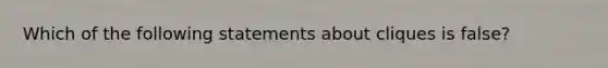 Which of the following statements about cliques is false?