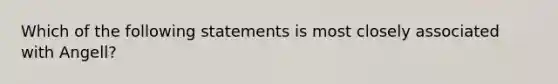 Which of the following statements is most closely associated with Angell?