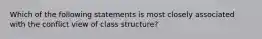 Which of the following statements is most closely associated with the conflict view of class structure?