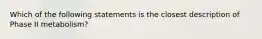 Which of the following statements is the closest description of Phase II metabolism?