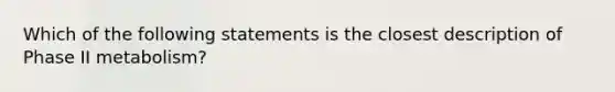 Which of the following statements is the closest description of Phase II metabolism?