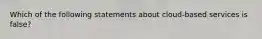 Which of the following statements about cloud-based services is false?