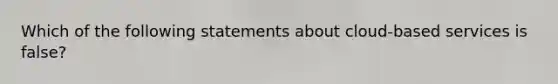 Which of the following statements about cloud-based services is false?