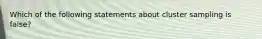 Which of the following statements about cluster sampling is false?