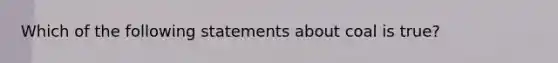 Which of the following statements about coal is true?