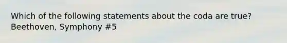 Which of the following statements about the coda are true? Beethoven, Symphony #5