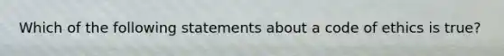 Which of the following statements about a code of ethics is true?