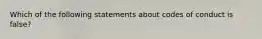 Which of the following statements about codes of conduct is false?