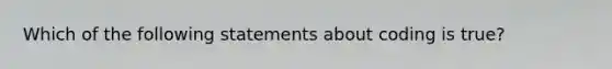 Which of the following statements about coding is true?